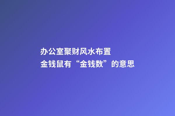 办公室聚财风水布置   金钱鼠有“金钱数”的意思